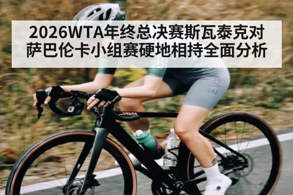 2026WTA年终总决赛斯瓦泰克对萨巴伦卡小组赛硬地相持全面分析 - kaiyun