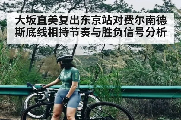 大坂直美复出东京站对费尔南德斯底线相持节奏与胜负信号分析（kaiyunsports）